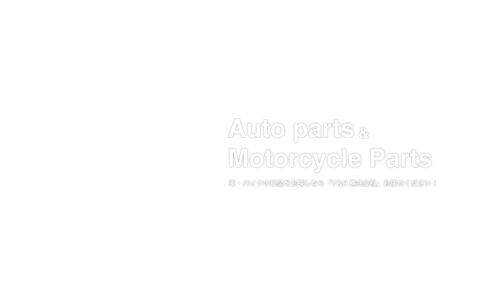 Auto parts&Motorcycle Parts車・バイクの部品をお探しなら「Y&S株式会社」お任せください！